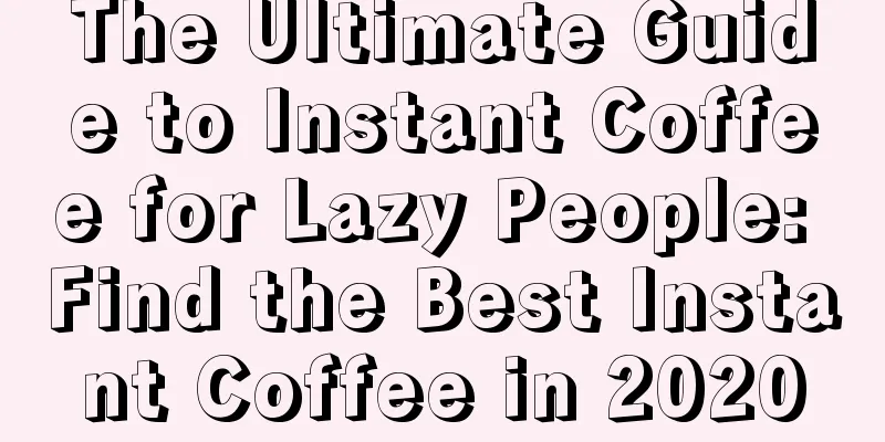 The Ultimate Guide to Instant Coffee for Lazy People: Find the Best Instant Coffee in 2020