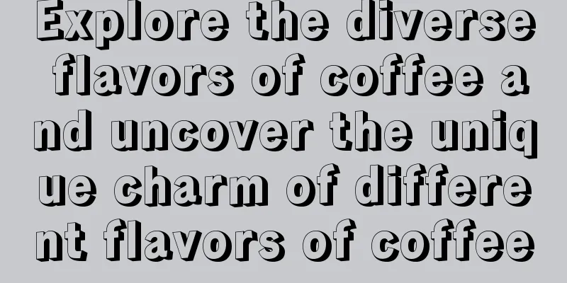 Explore the diverse flavors of coffee and uncover the unique charm of different flavors of coffee