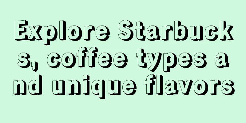 Explore Starbucks, coffee types and unique flavors