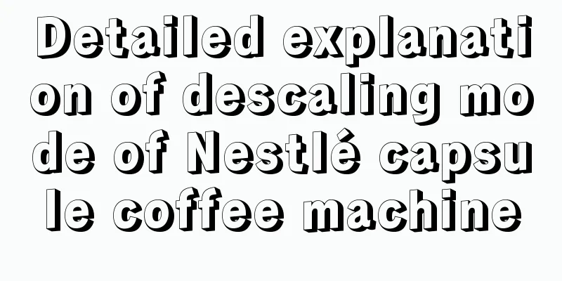 Detailed explanation of descaling mode of Nestlé capsule coffee machine