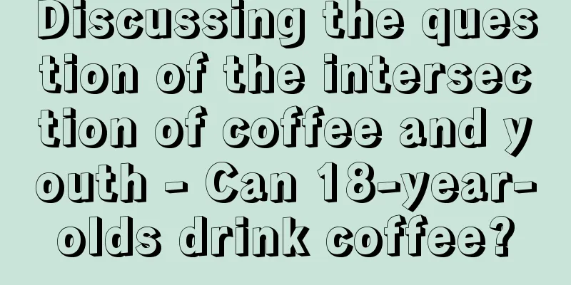 Discussing the question of the intersection of coffee and youth - Can 18-year-olds drink coffee?