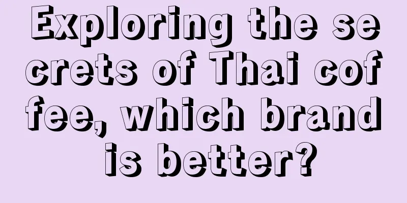 Exploring the secrets of Thai coffee, which brand is better?