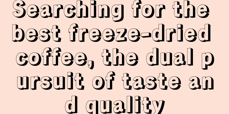 Searching for the best freeze-dried coffee, the dual pursuit of taste and quality