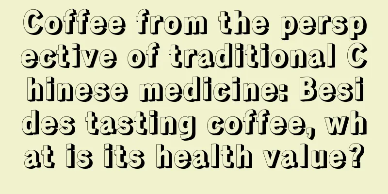 Coffee from the perspective of traditional Chinese medicine: Besides tasting coffee, what is its health value?