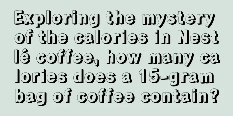 Exploring the mystery of the calories in Nestlé coffee, how many calories does a 15-gram bag of coffee contain?