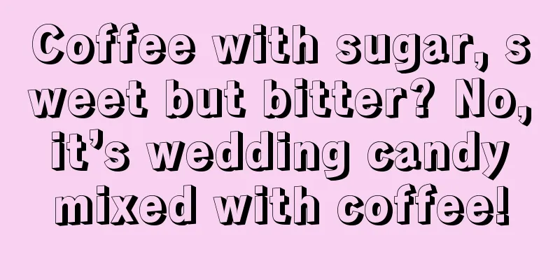 Coffee with sugar, sweet but bitter? No, it’s wedding candy mixed with coffee!