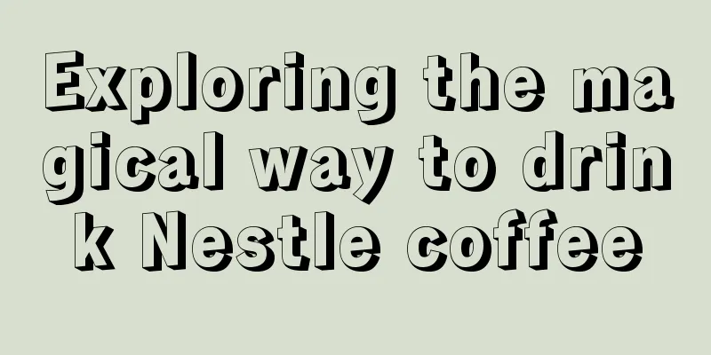 Exploring the magical way to drink Nestle coffee