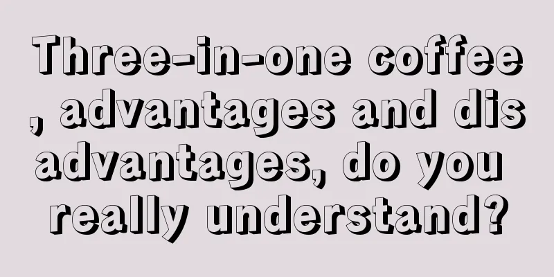 Three-in-one coffee, advantages and disadvantages, do you really understand?