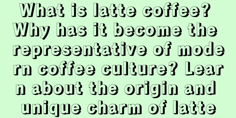 What is latte coffee? Why has it become the representative of modern coffee culture? Learn about the origin and unique charm of latte