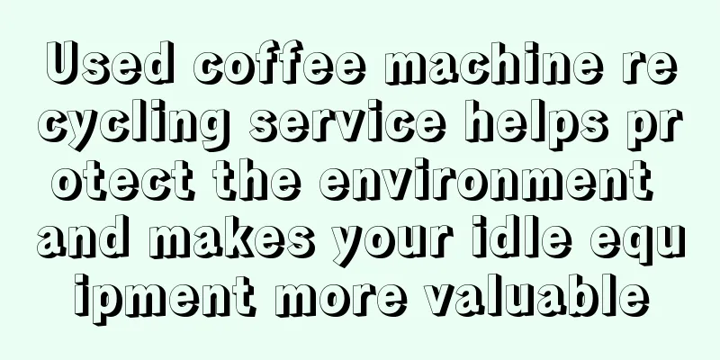 Used coffee machine recycling service helps protect the environment and makes your idle equipment more valuable