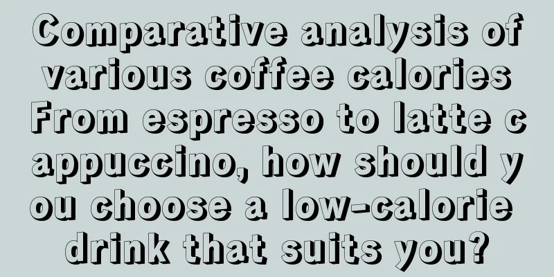 Comparative analysis of various coffee calories From espresso to latte cappuccino, how should you choose a low-calorie drink that suits you?