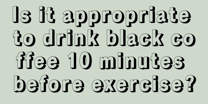 Is it appropriate to drink black coffee 10 minutes before exercise?