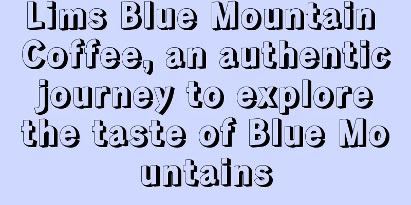 Lims Blue Mountain Coffee, an authentic journey to explore the taste of Blue Mountains