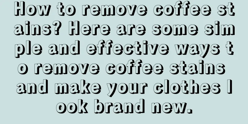 How to remove coffee stains? Here are some simple and effective ways to remove coffee stains and make your clothes look brand new.