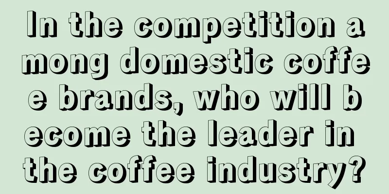 In the competition among domestic coffee brands, who will become the leader in the coffee industry?