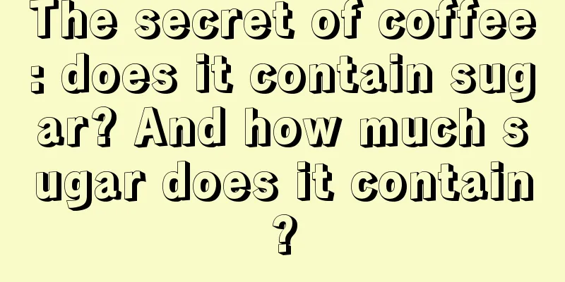 The secret of coffee: does it contain sugar? And how much sugar does it contain?