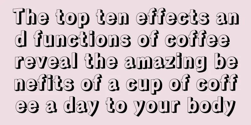 The top ten effects and functions of coffee reveal the amazing benefits of a cup of coffee a day to your body