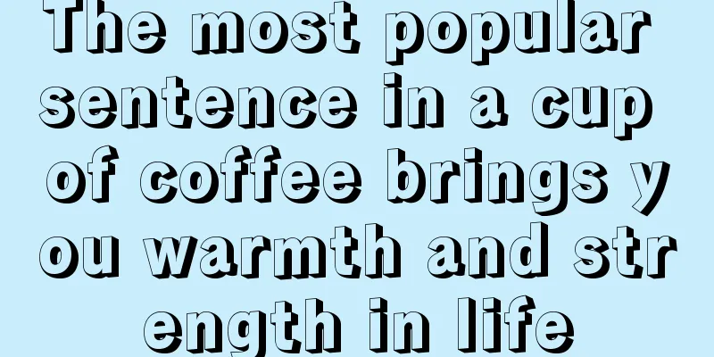 The most popular sentence in a cup of coffee brings you warmth and strength in life