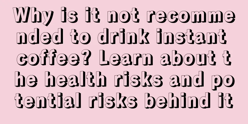 Why is it not recommended to drink instant coffee? Learn about the health risks and potential risks behind it