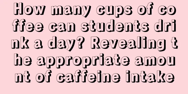 How many cups of coffee can students drink a day? Revealing the appropriate amount of caffeine intake