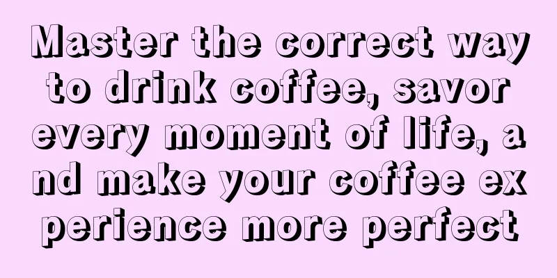 Master the correct way to drink coffee, savor every moment of life, and make your coffee experience more perfect