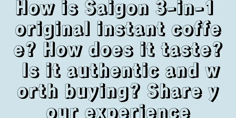 How is Saigon 3-in-1 original instant coffee? How does it taste? Is it authentic and worth buying? Share your experience