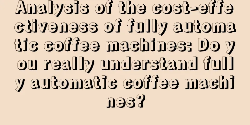 Analysis of the cost-effectiveness of fully automatic coffee machines: Do you really understand fully automatic coffee machines?