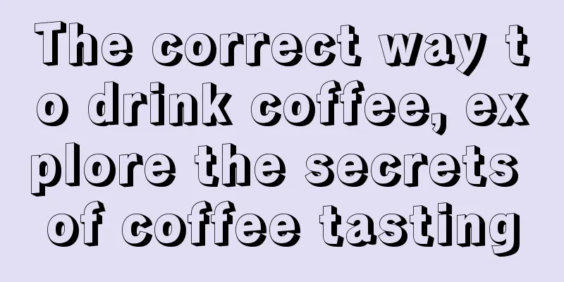 The correct way to drink coffee, explore the secrets of coffee tasting