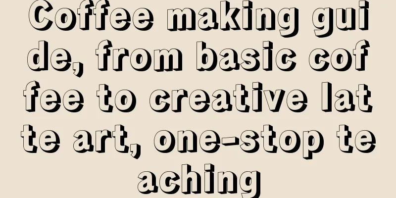 Coffee making guide, from basic coffee to creative latte art, one-stop teaching