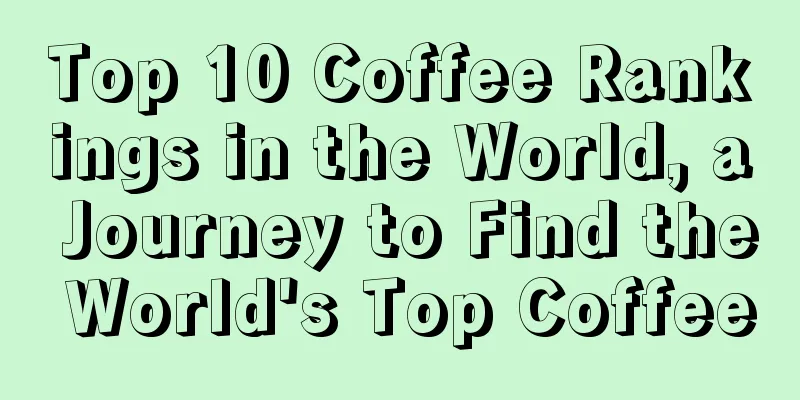 Top 10 Coffee Rankings in the World, a Journey to Find the World's Top Coffee