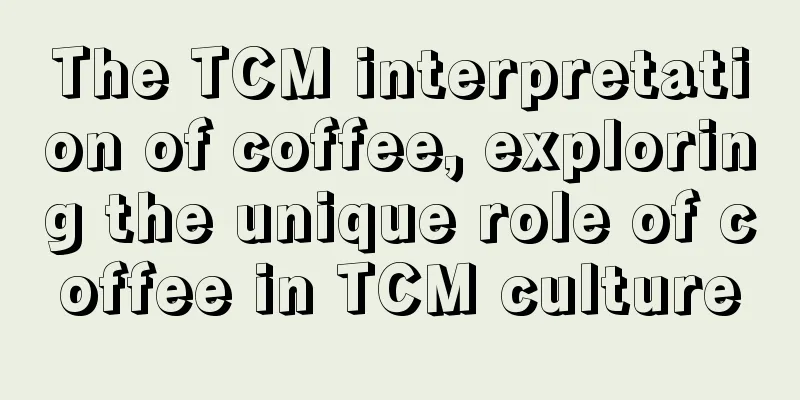 The TCM interpretation of coffee, exploring the unique role of coffee in TCM culture