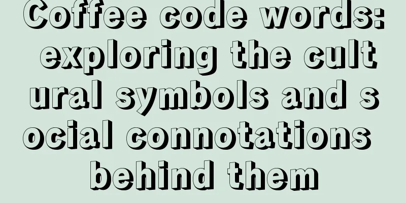 Coffee code words: exploring the cultural symbols and social connotations behind them