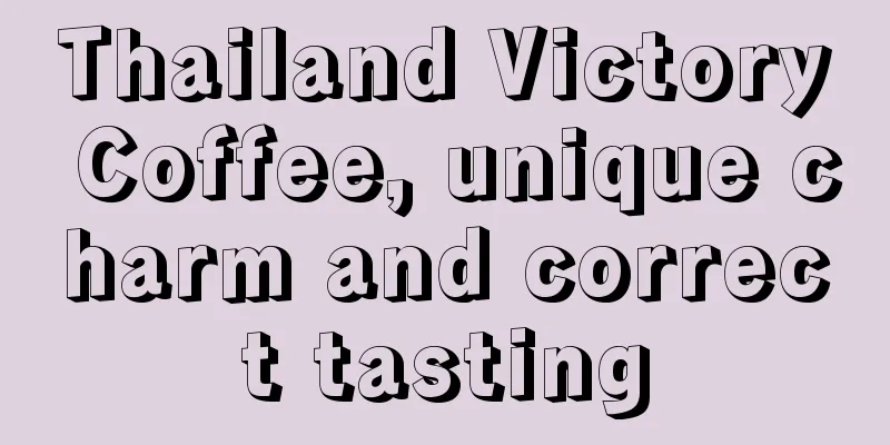 Thailand Victory Coffee, unique charm and correct tasting