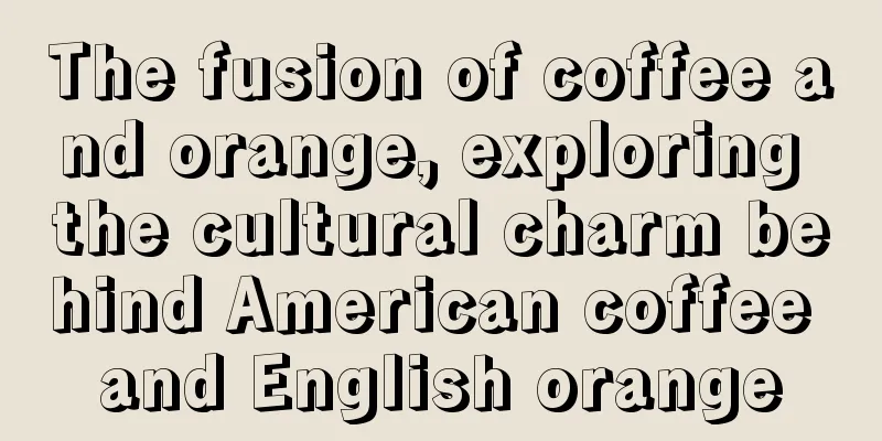 The fusion of coffee and orange, exploring the cultural charm behind American coffee and English orange