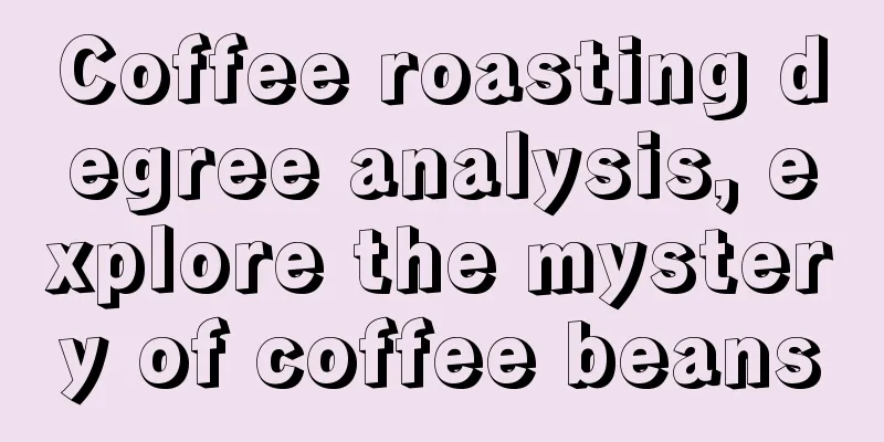 Coffee roasting degree analysis, explore the mystery of coffee beans