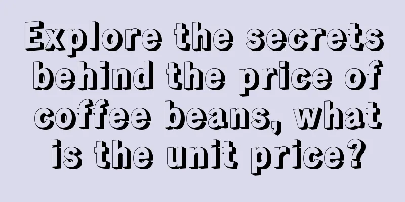 Explore the secrets behind the price of coffee beans, what is the unit price?