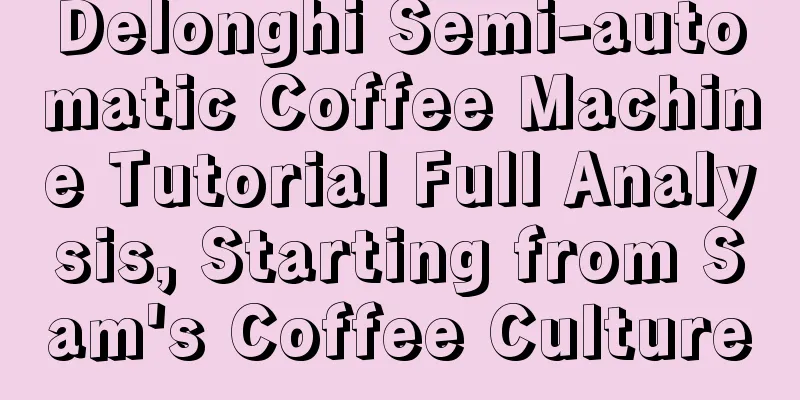 Delonghi Semi-automatic Coffee Machine Tutorial Full Analysis, Starting from Sam's Coffee Culture