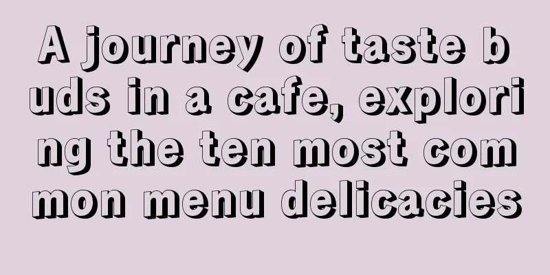 A journey of taste buds in a cafe, exploring the ten most common menu delicacies