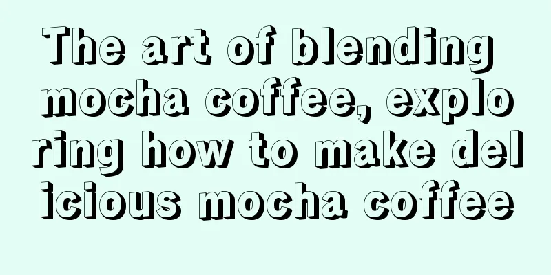 The art of blending mocha coffee, exploring how to make delicious mocha coffee