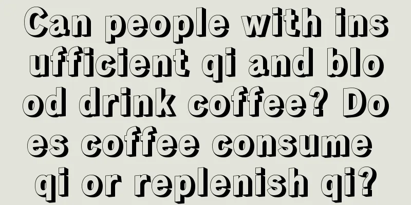 Can people with insufficient qi and blood drink coffee? Does coffee consume qi or replenish qi?