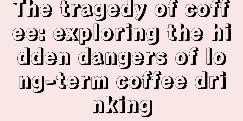 The tragedy of coffee: exploring the hidden dangers of long-term coffee drinking