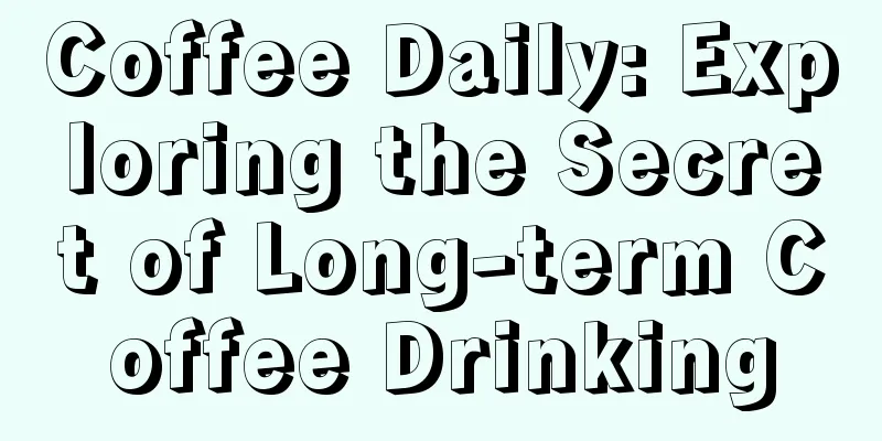 Coffee Daily: Exploring the Secret of Long-term Coffee Drinking