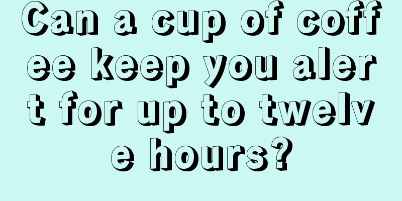 Can a cup of coffee keep you alert for up to twelve hours?