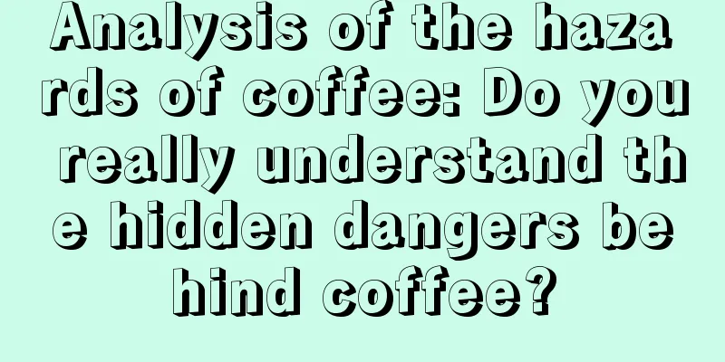 Analysis of the hazards of coffee: Do you really understand the hidden dangers behind coffee?