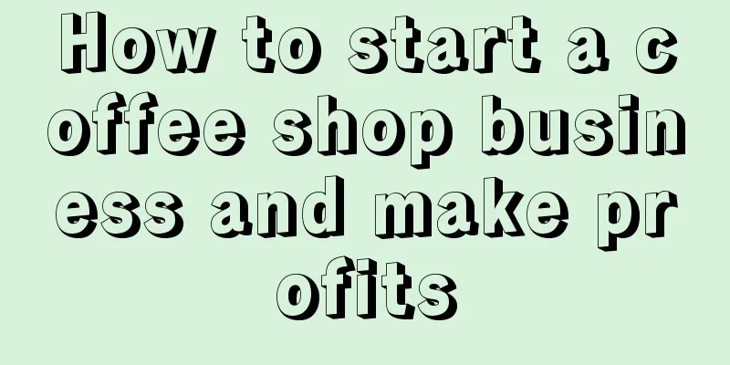 How to start a coffee shop business and make profits