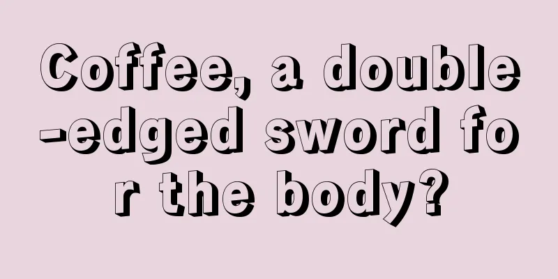 Coffee, a double-edged sword for the body?