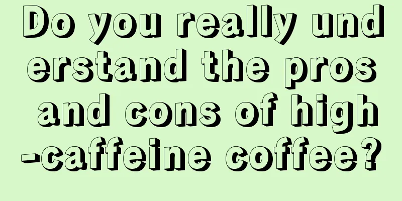 Do you really understand the pros and cons of high-caffeine coffee?