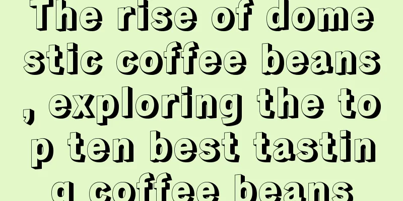 The rise of domestic coffee beans, exploring the top ten best tasting coffee beans