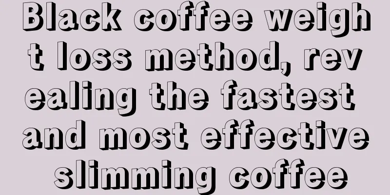 Black coffee weight loss method, revealing the fastest and most effective slimming coffee