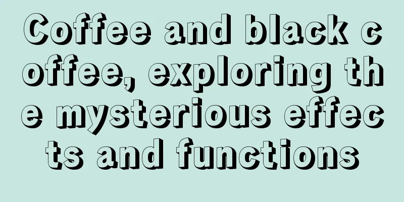 Coffee and black coffee, exploring the mysterious effects and functions